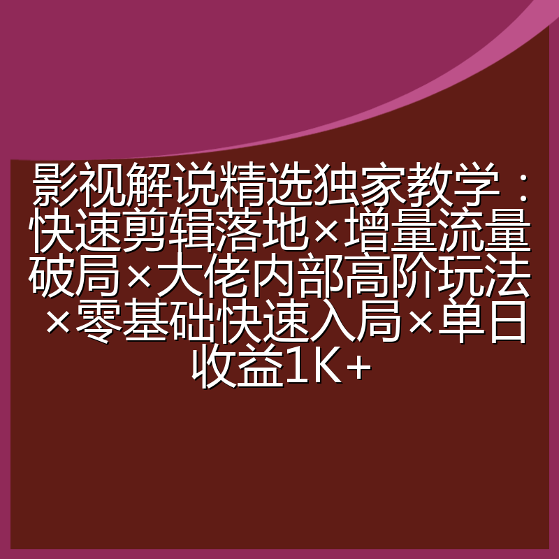 影视解说精选独家教学:快速剪辑落地×增量流量破局×大佬内部高阶玩法×零基础快速入局×单日收益1K+