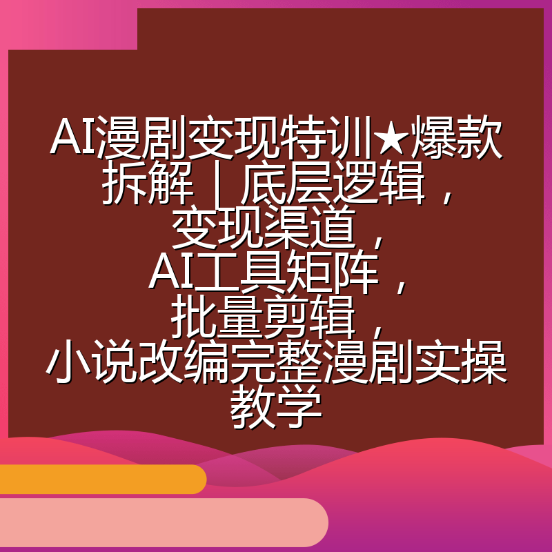 AI漫剧变现特训★爆款拆解|底层逻辑,变现渠道,AI工具矩阵,批量剪辑,小说改编完整漫剧实操教学
