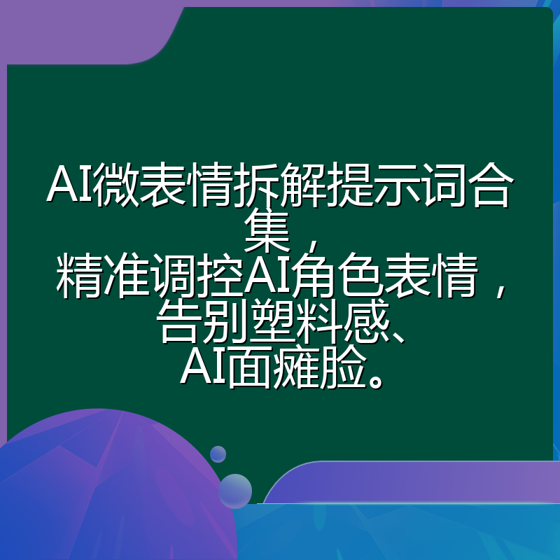 AI微表情拆解提示词合集,精准调控AI角色表情,告别塑料感、AI面瘫脸。