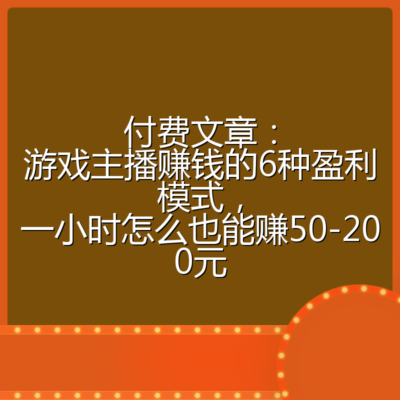 付费文章:游戏主播赚钱的6种盈利模式,一小时怎么也能赚50-200元