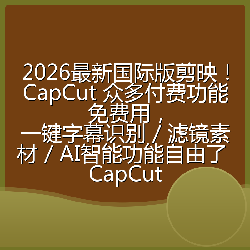 2026最新国际版剪映!CapCut 众多付费功能免费用,一键字幕识别 / 滤镜素材 / AI智能功能自由了 CapCut