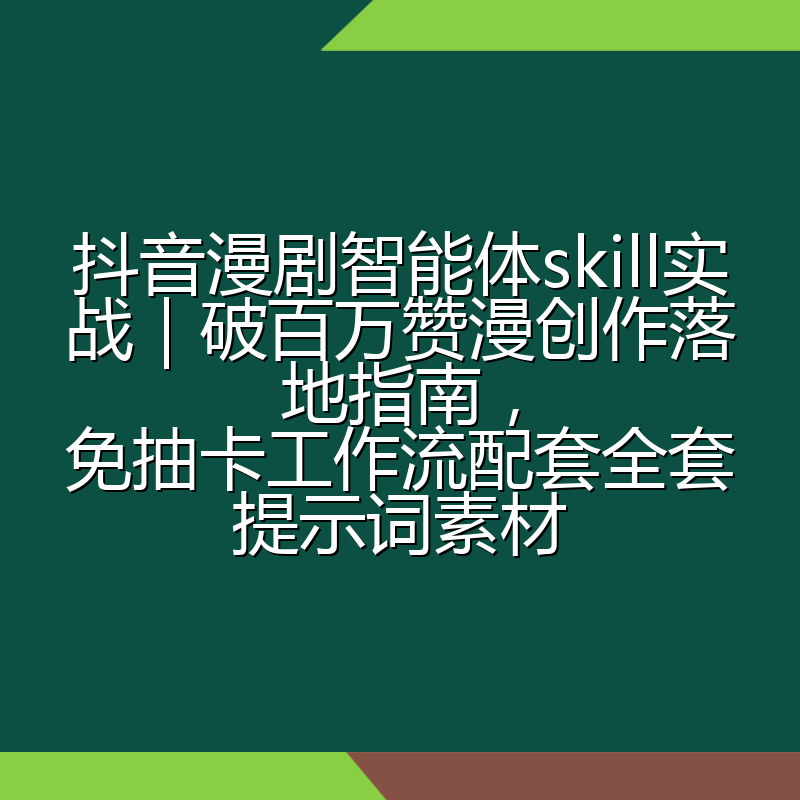 抖音漫剧智能体skill实战|破百万赞漫创作落地指南,免抽卡工作流配套全套提示词素材