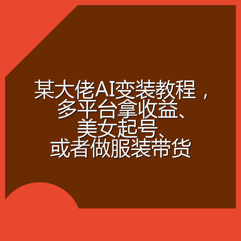 某大佬AI变装教程，多平台拿收益、美女起号、或者做服装带货