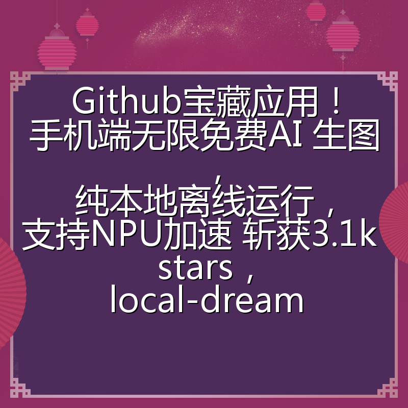 Github宝藏应用!手机端无限免费AI 生图,纯本地离线运行,支持NPU加速 斩获3.1k stars,local-dream