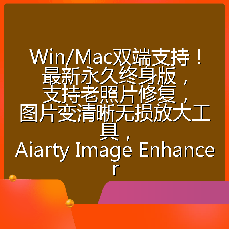 Win/Mac双端支持！最新永久终身版，支持老照片修复，图片变清晰无损放大工具，Aiarty Image Enhancer