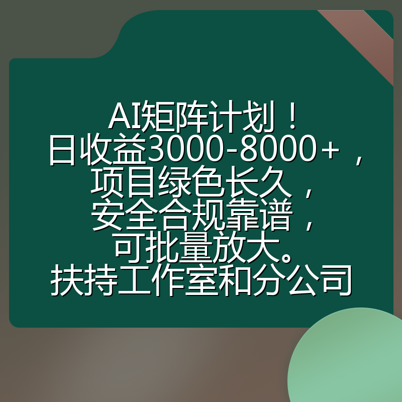 AI矩阵计划！日收益3000-8000+，项目绿色长久，安全合规靠谱，可批量放大。扶持工作室和分公司