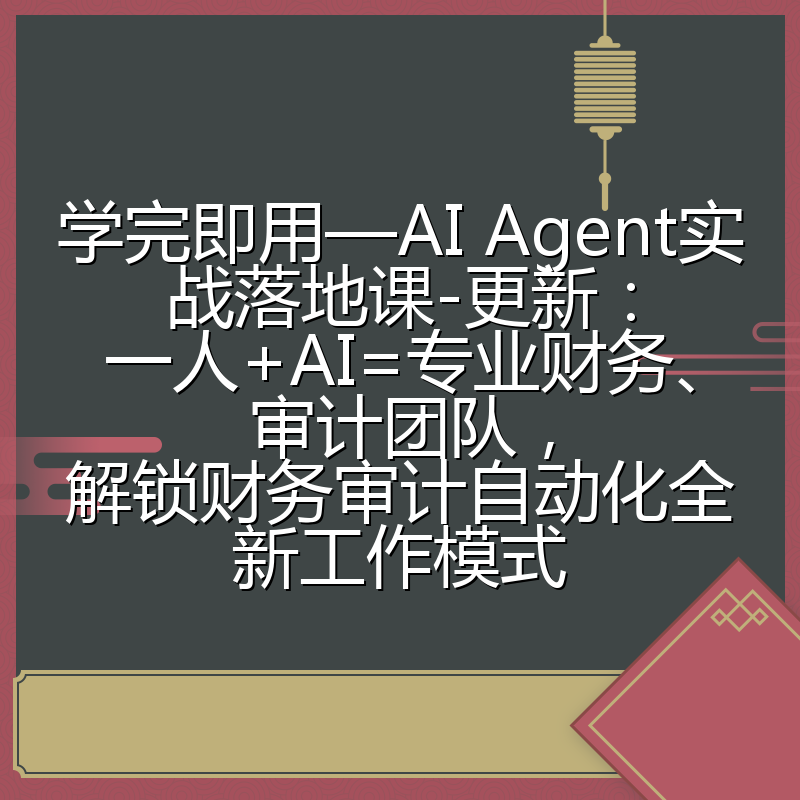 学完即用—AI Agent实战落地课-更新：一人+AI=专业财务、审计团队，解锁财务审计自动化全新工作模式