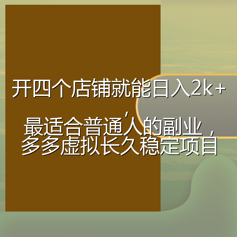 开四个店铺就能日入2k+,最适合普通人的副业,多多虚拟长久稳定项目