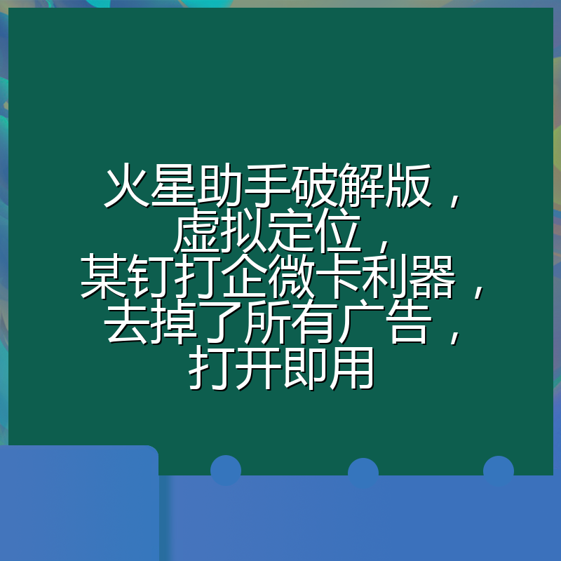 火星助手破解版,虚拟定位,某钉打企微卡利器,去掉了所有广告,打开即用