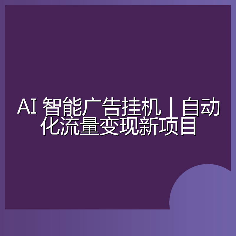 AI 智能广告挂机｜自动化流量变现新项目
