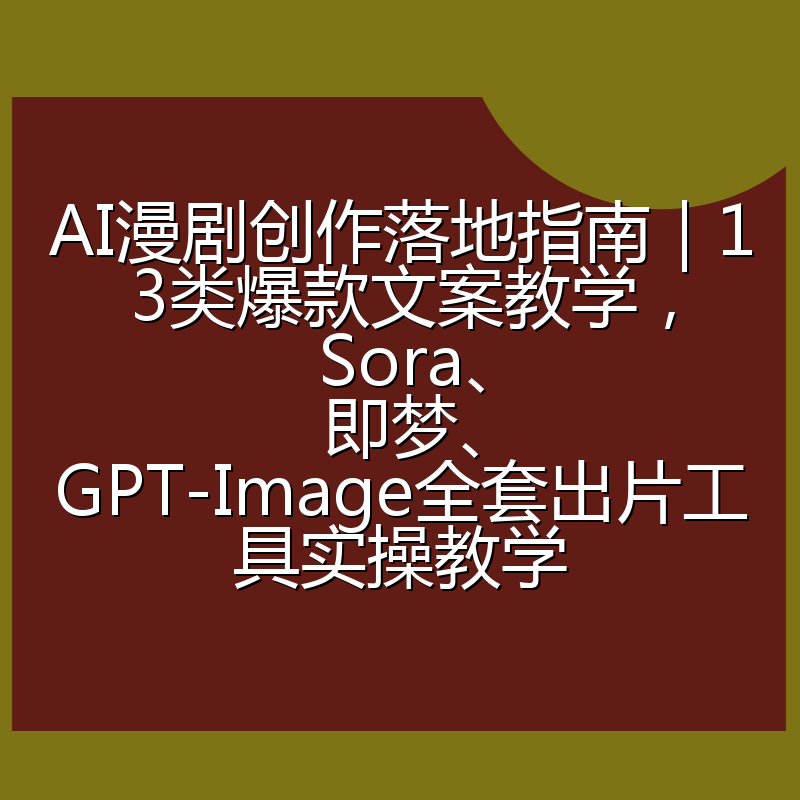 AI漫剧创作落地指南|13类爆款文案教学,Sora、即梦、GPT-Image全套出片工具实操教学