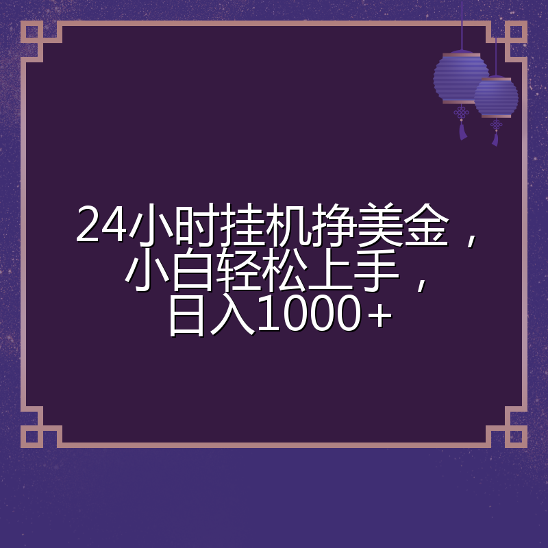 24小时挂机挣美金，小白轻松上手，日入1000+