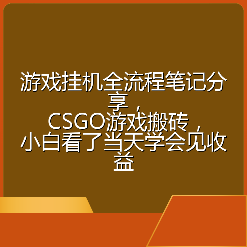 游戏挂机全流程笔记分享,CSGO游戏搬砖,小白看了当天学会见收益