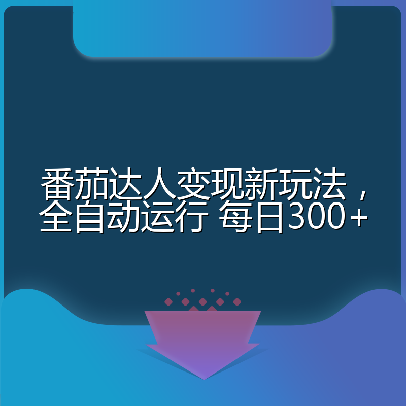 番茄达人变现新玩法，全自动运行 每日300+