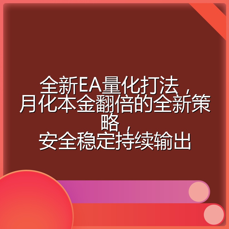 全新EA量化打法，月化本金翻倍的全新策略，安全稳定持续输出