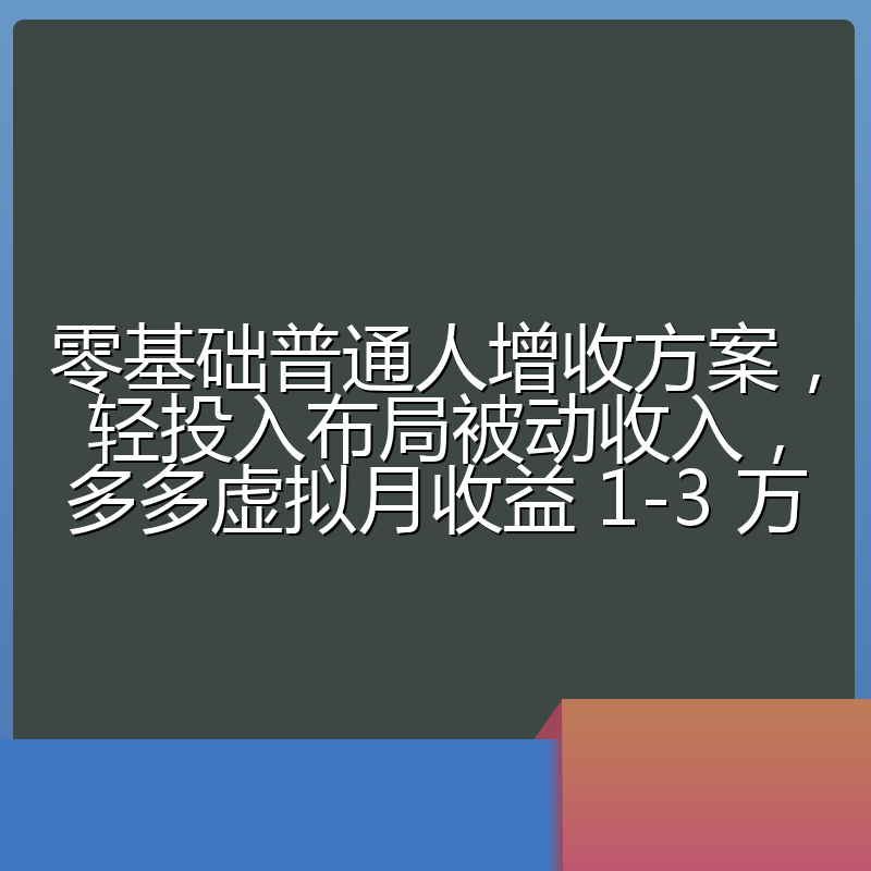 零基础普通人增收方案,轻投入布局被动收入,多多虚拟月收益 1-3 万