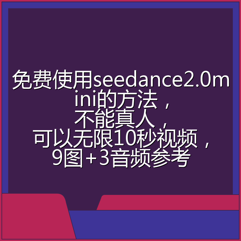 免费使用seedance2.0mini的方法，不能真人，可以无限10秒视频，9图+3音频参考