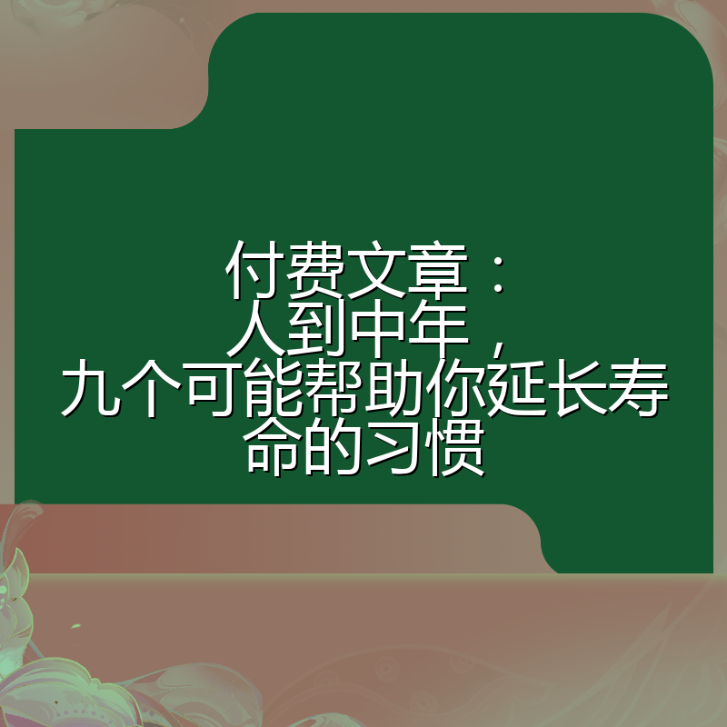 付费文章：人到中年，九个可能帮助你延长寿命的习惯