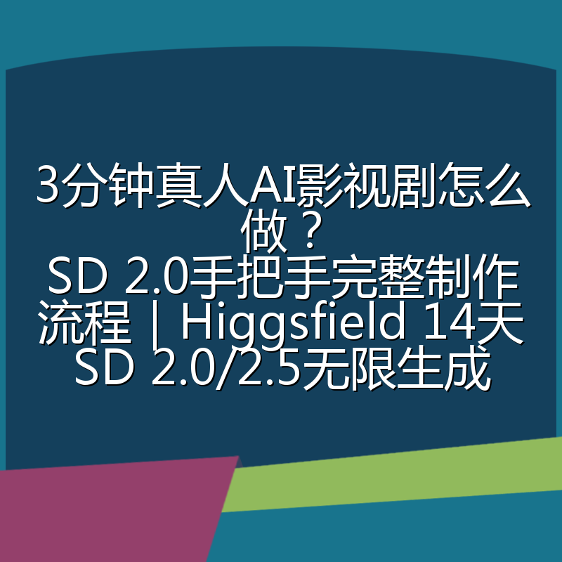 3分钟真人AI影视剧怎么做?SD 2.0手把手完整制作流程|Higgsfield 14天SD 2.0/2.5无限生成