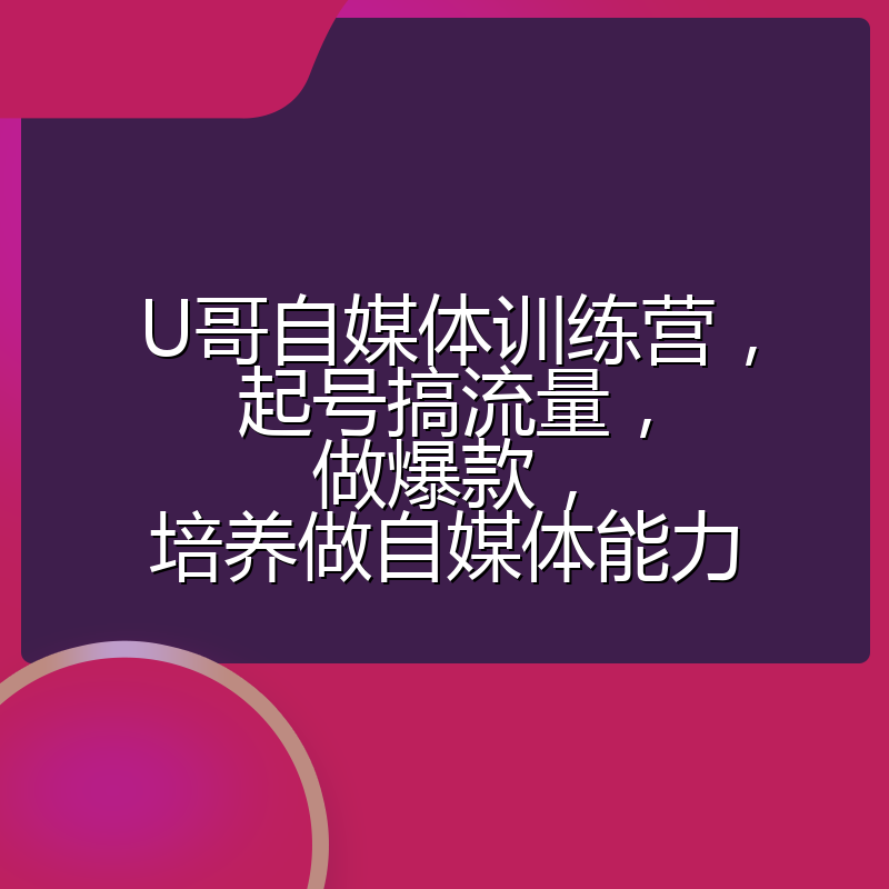 U哥自媒体训练营，起号搞流量，做爆款，培养做自媒体能力