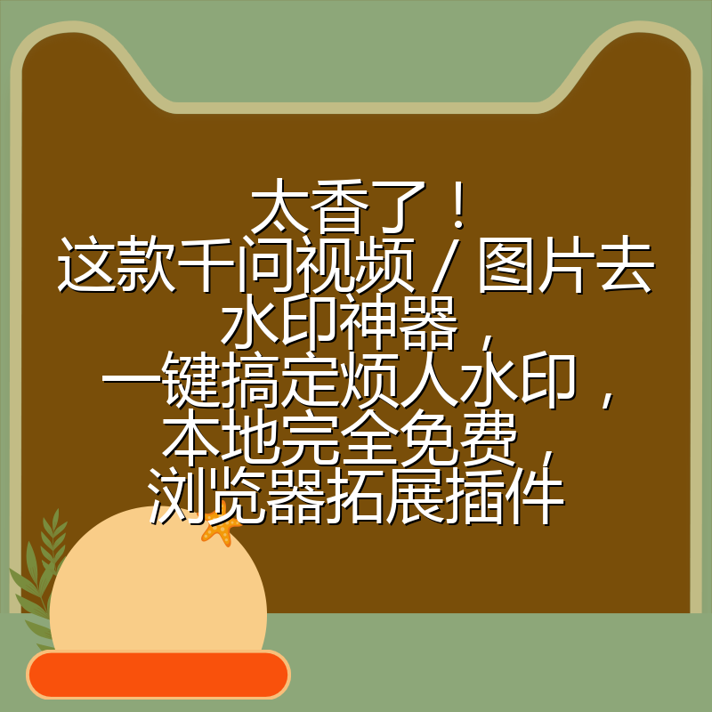 太香了!这款千问视频 / 图片去水印神器,一键搞定烦人水印,本地完全免费,浏览器拓展插件