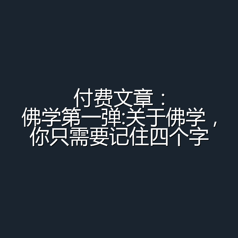 付费文章:佛学第一弹:关于佛学,你只需要记住四个字