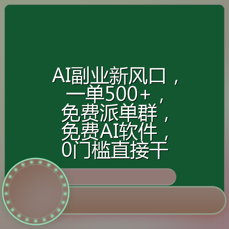 AI副业新风口，一单500+，免费派单群，免费AI软件，0门槛直接干