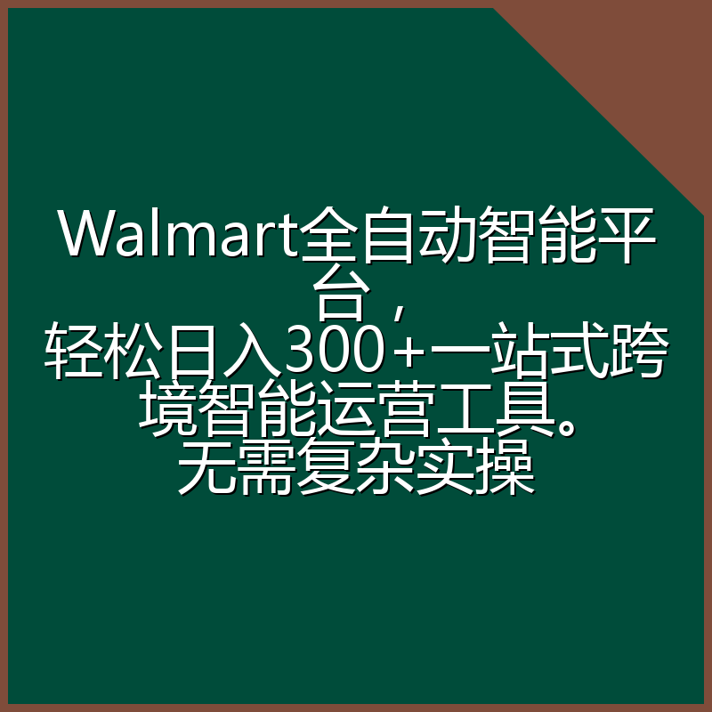 Walmart全自动智能平台，轻松日入300+一站式跨境智能运营工具。无需复杂实操