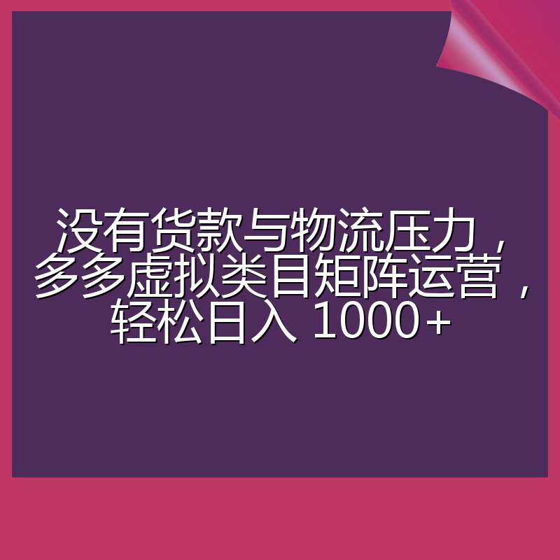 没有货款与物流压力,多多虚拟类目矩阵运营,轻松日入 1000+