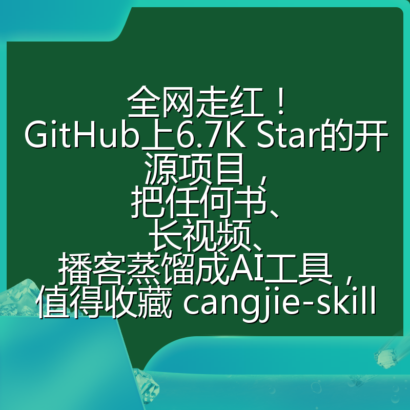 全网走红！GitHub上6.7K Star的开源项目，把任何书、长视频、播客蒸馏成AI工具，值得收藏 cangjie-skill