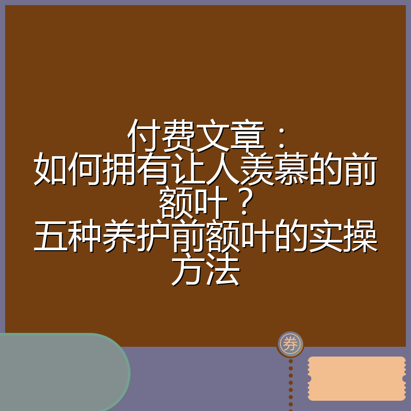 付费文章：如何拥有让人羡慕的前额叶？五种养护前额叶的实操方法