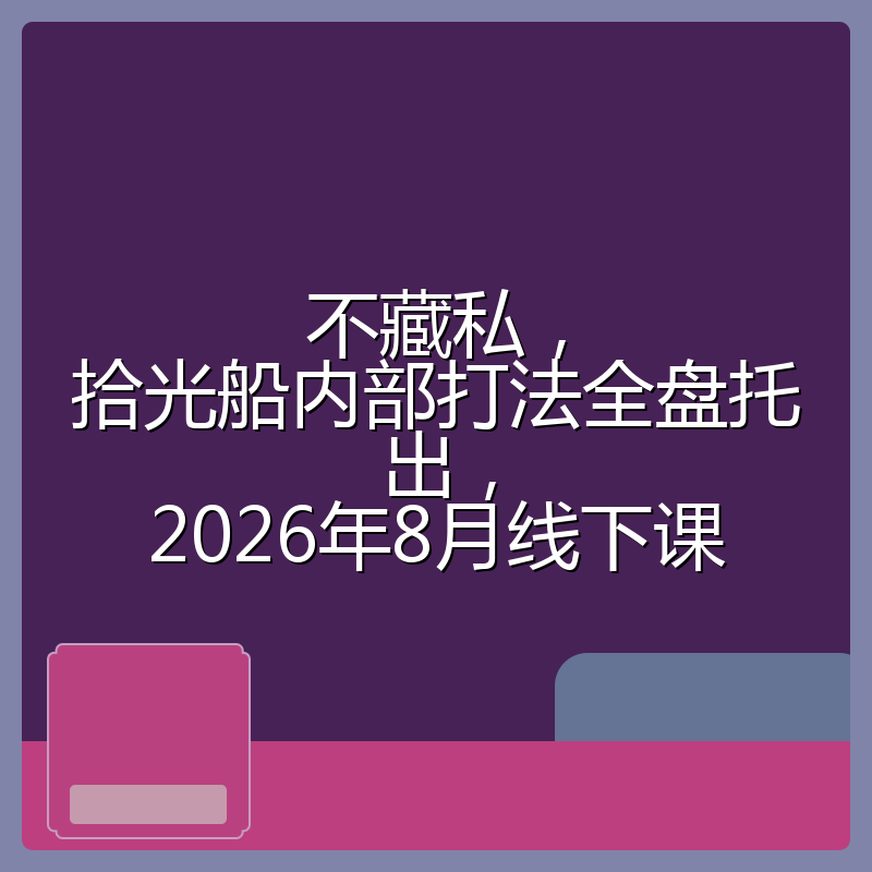 不藏私,拾光船内部打法全盘托出,2026年8月线下课