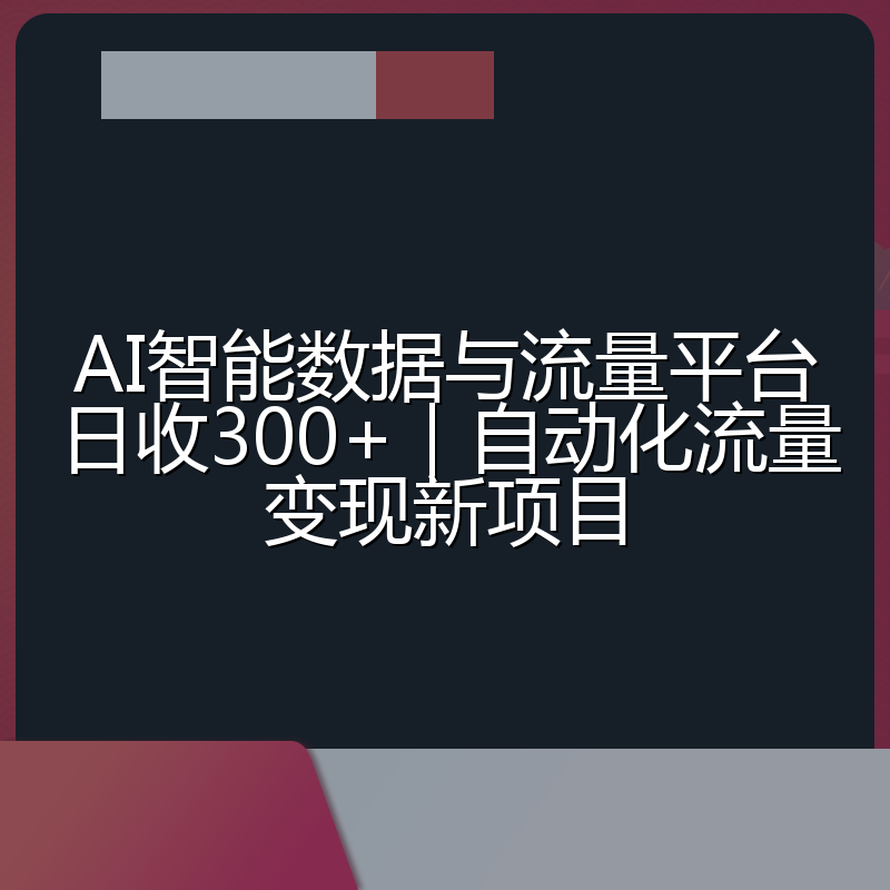 AI智能数据与流量平台日收300+|自动化流量变现新项目