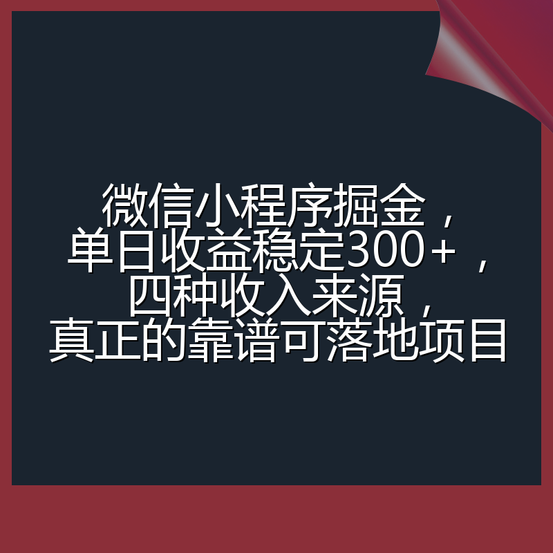 微信小程序掘金,单日收益稳定300+,四种收入来源,真正的靠谱可落地项目