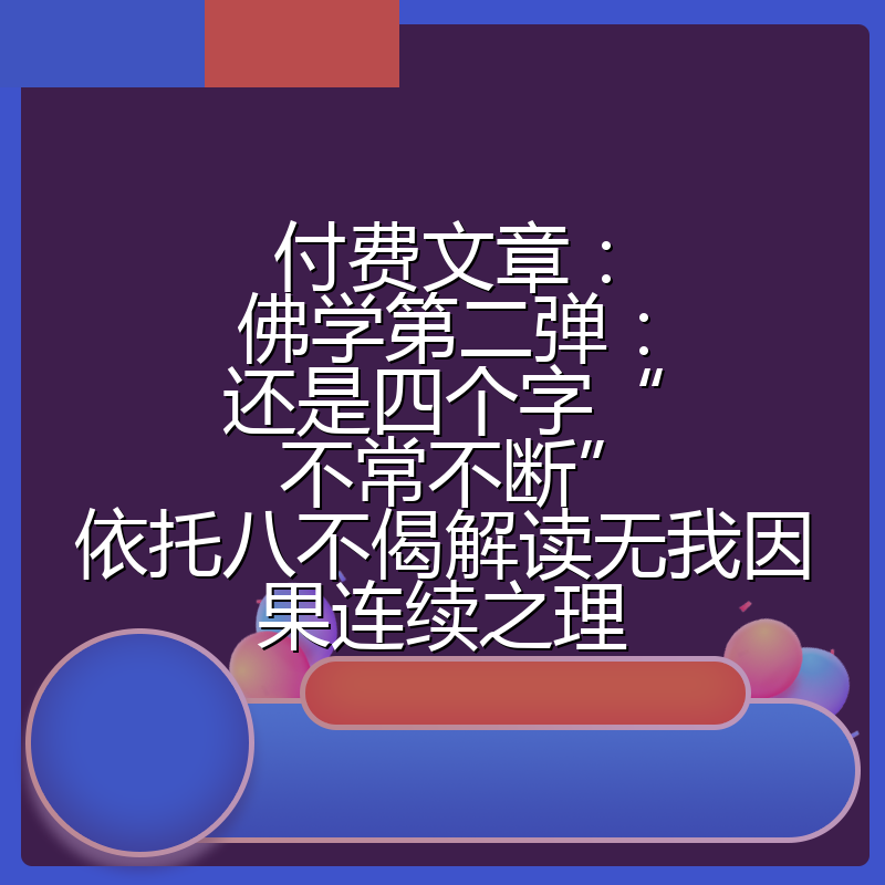 付费文章：佛学第二弹：还是四个字“不常不断”依托八不偈解读无我因果连续之理