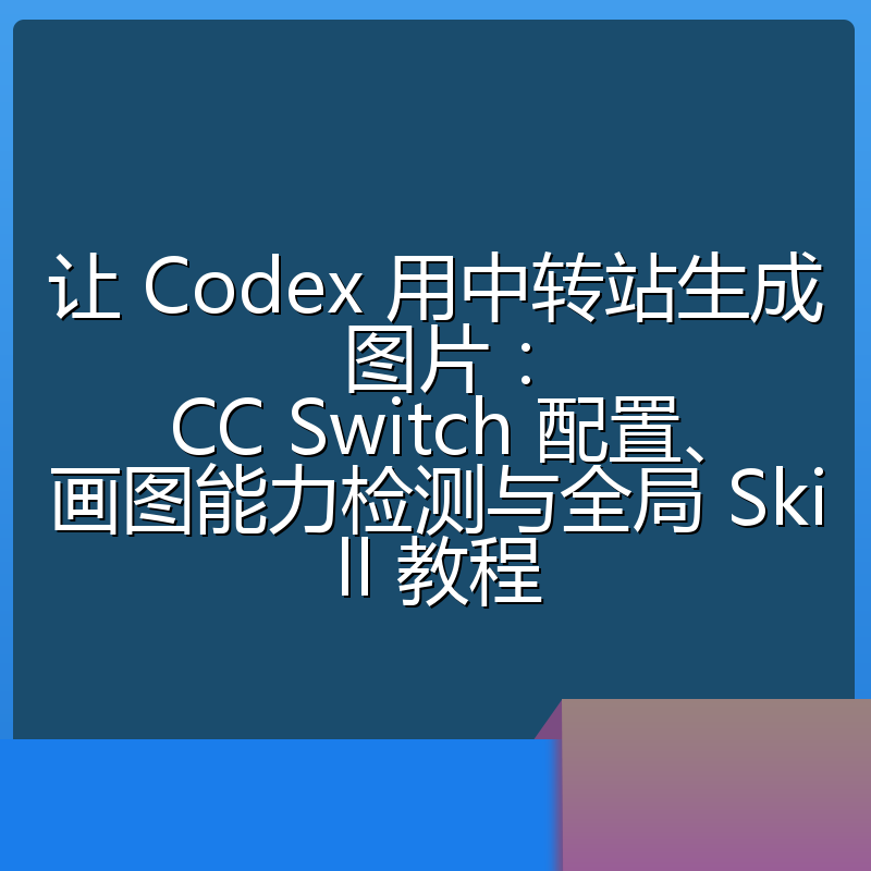 让 Codex 用中转站生成图片：CC Switch 配置、画图能力检测与全局 Skill 教程