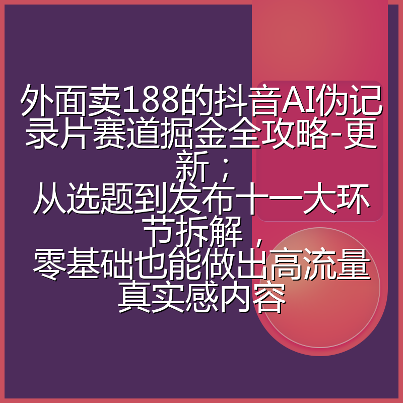 外面卖188的抖音AI伪记录片赛道掘金全攻略-更新;从选题到发布十一大环节拆解,零基础也能做出高流量真实感内容
