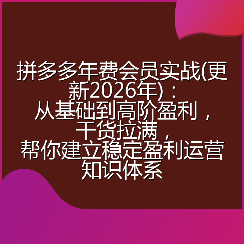 拼多多年费会员实战(更新2026年):从基础到高阶盈利,干货拉满,帮你建立稳定盈利运营知识体系