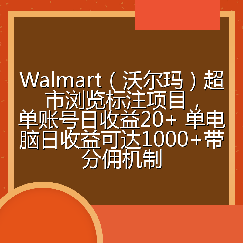 Walmart（沃尔玛）超市浏览标注项目，单账号日收益20+ 单电脑日收益可达1000+带分佣机制