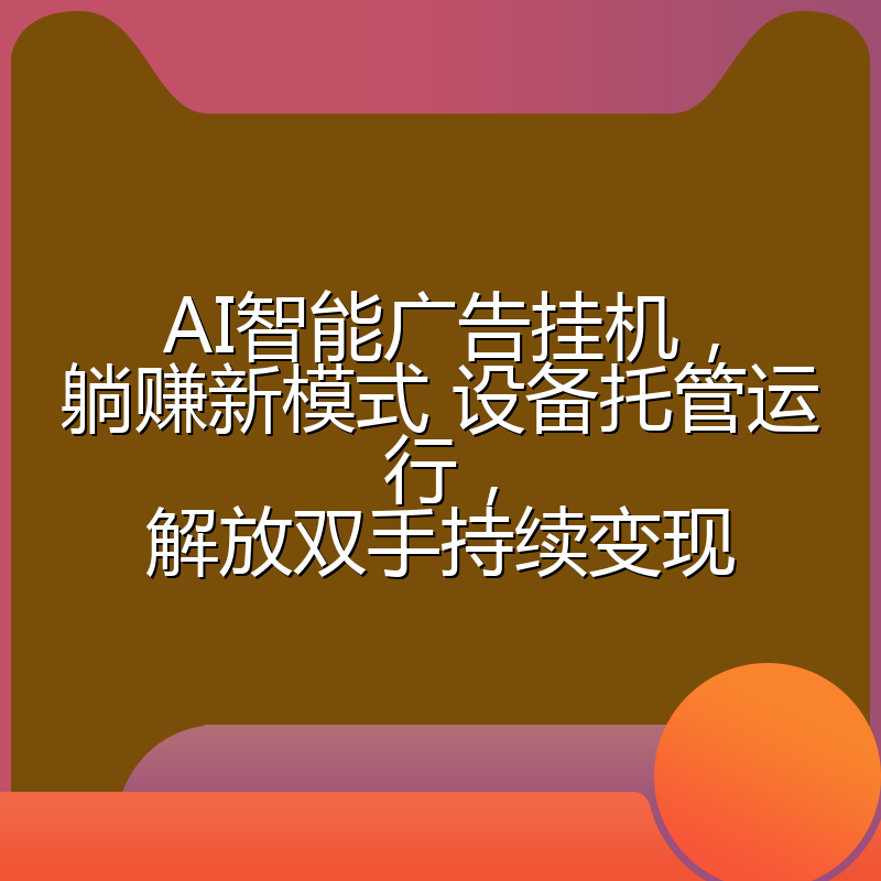 AI智能广告挂机，躺赚新模式 设备托管运行，解放双手持续变现