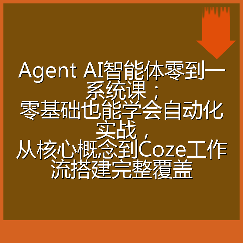 Agent AI智能体零到一系统课;零基础也能学会自动化实战,从核心概念到Coze工作流搭建完整覆盖