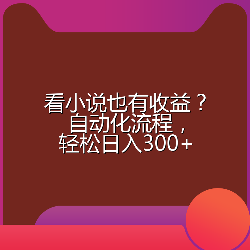 看小说也有收益？自动化流程，轻松日入300+