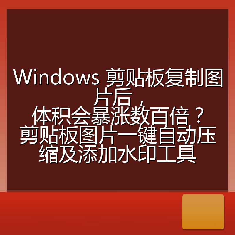Windows 剪贴板复制图片后,体积会暴涨数百倍?剪贴板图片一键自动压缩及添加水印工具