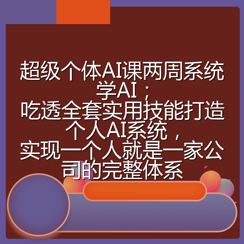 超级个体AI课两周系统学AI；吃透全套实用技能打造个人AI系统，实现一个人就是一家公司的完整体系