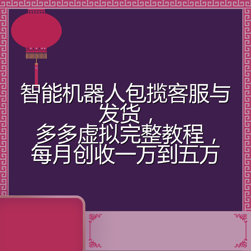 智能机器人包揽客服与发货,多多虚拟完整教程,每月创收一万到五万