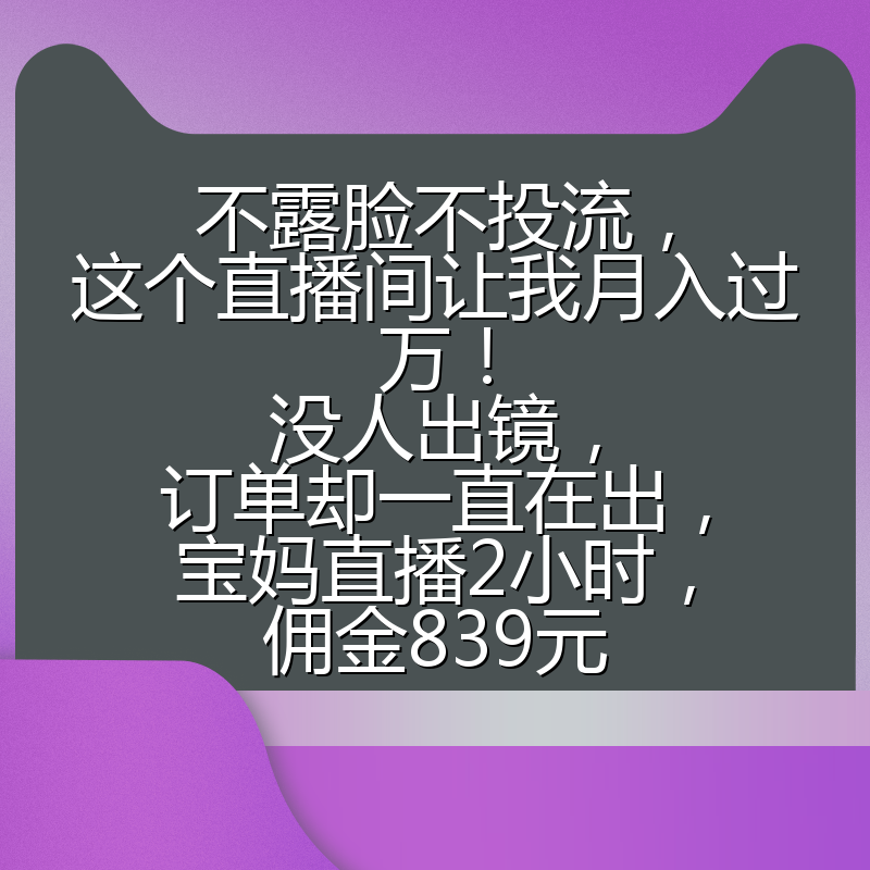 不露脸不投流,这个直播间让我月入过万!没人出镜,订单却一直在出,宝妈直播2小时,佣金839元