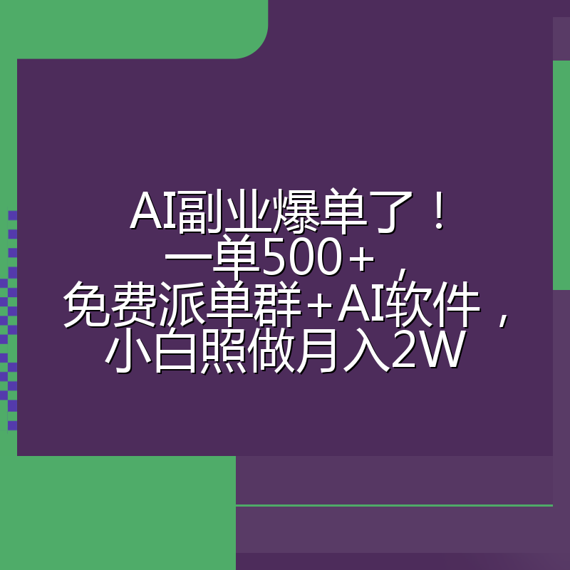 AI副业爆单了！一单500+，免费派单群+AI软件，小白照做月入2W