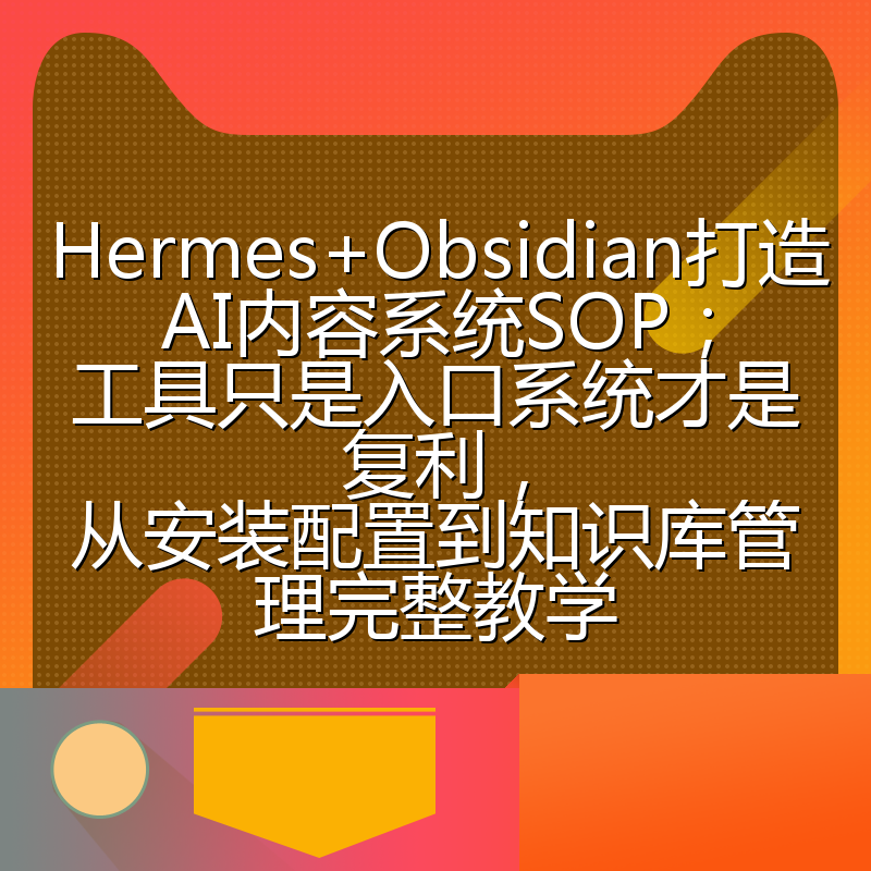 Hermes+Obsidian打造AI内容系统SOP；工具只是入口系统才是复利，从安装配置到知识库管理完整教学