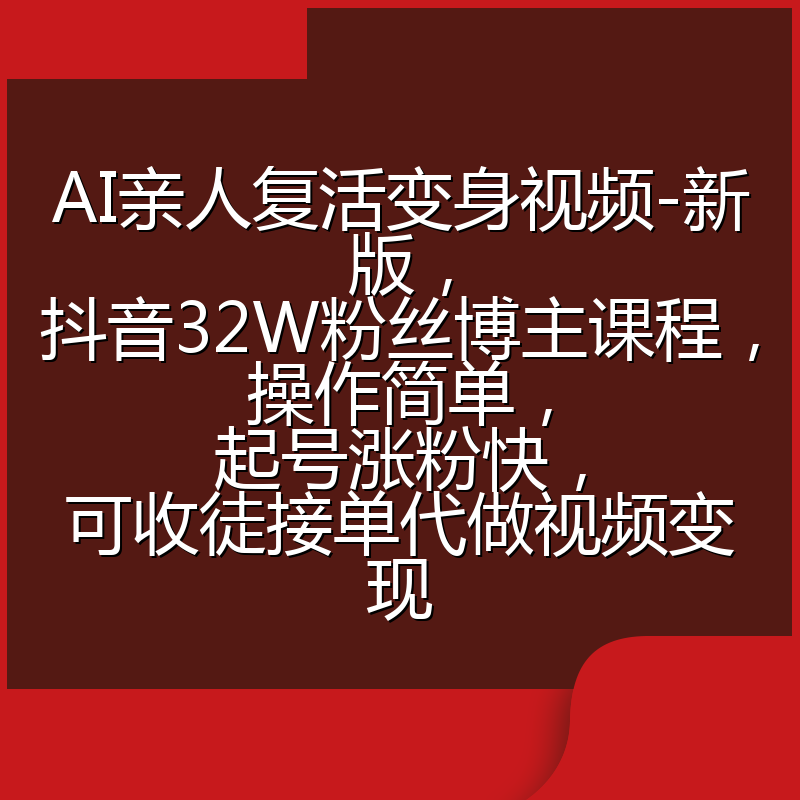 AI亲人复活变身视频-新版，抖音32W粉丝博主课程，操作简单，起号涨粉快，可收徒接单代做视频变现