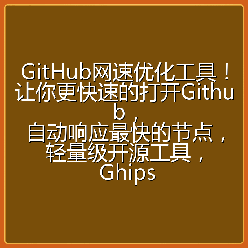GitHub网速优化工具！让你更快速的打开Github，自动响应最快的节点，轻量级开源工具， Ghips
